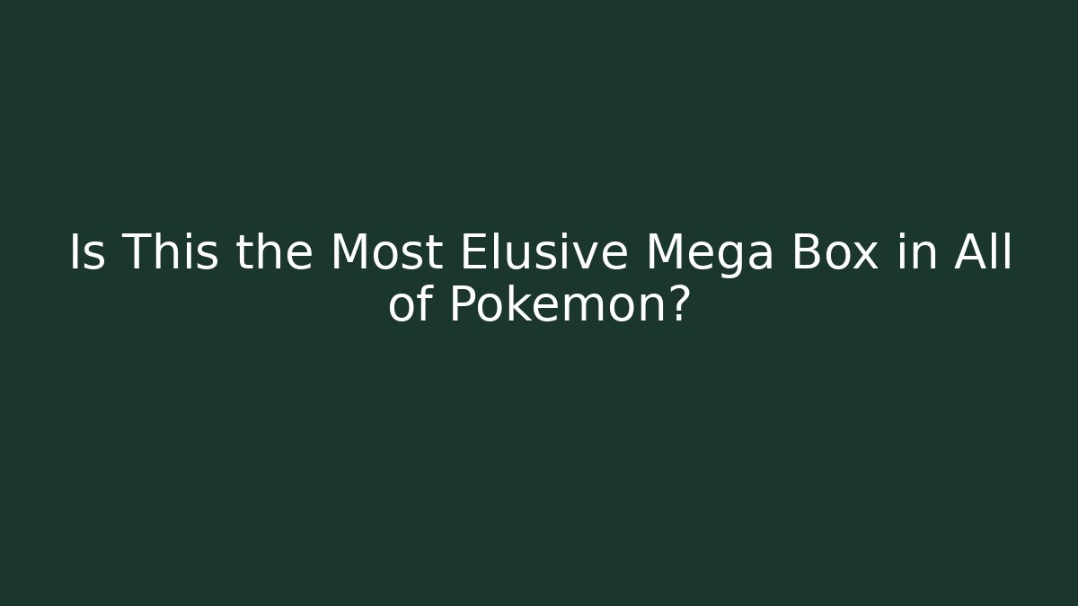 Is This the Most Elusive Mega Box in All of Pokémon?
