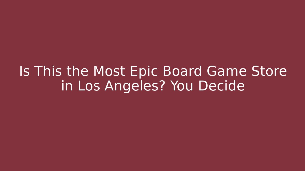Is This the Most Epic Board Game Store in Los Angeles? You Decide