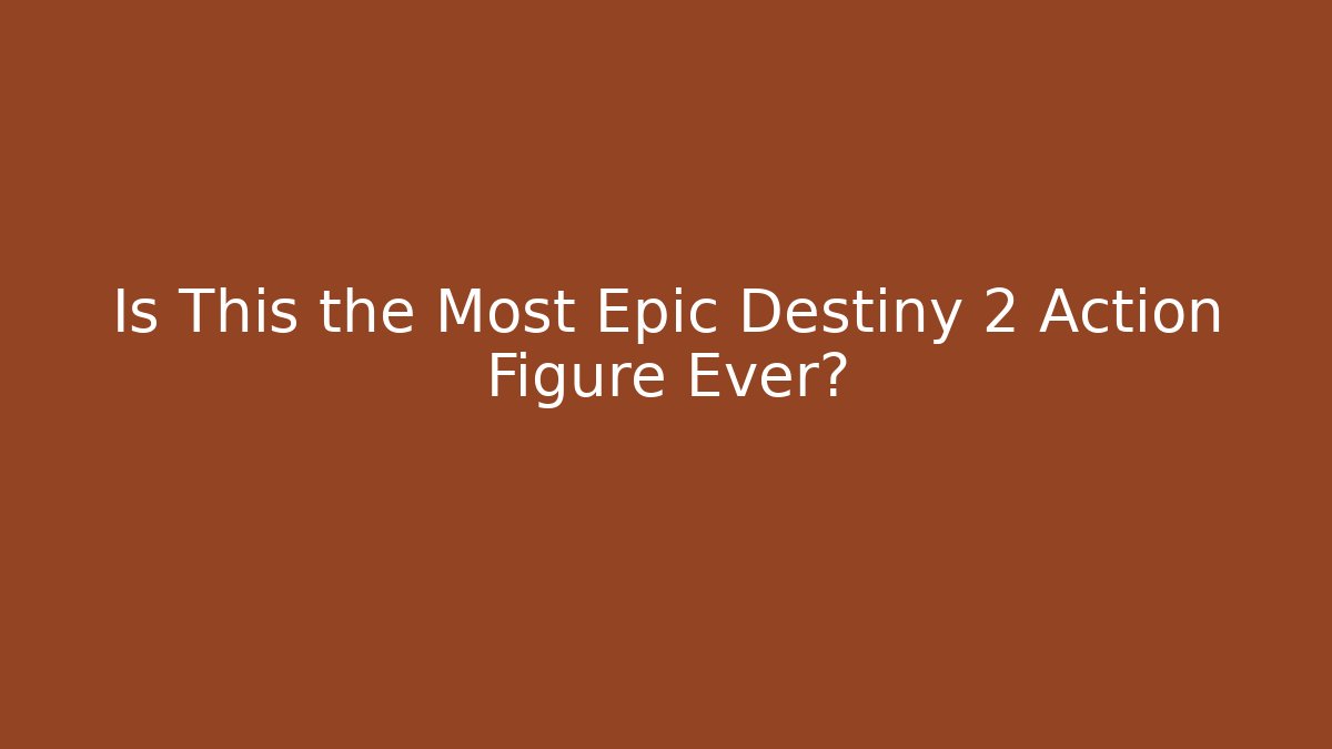 Is This the Most Epic Destiny 2 Action Figure Ever?