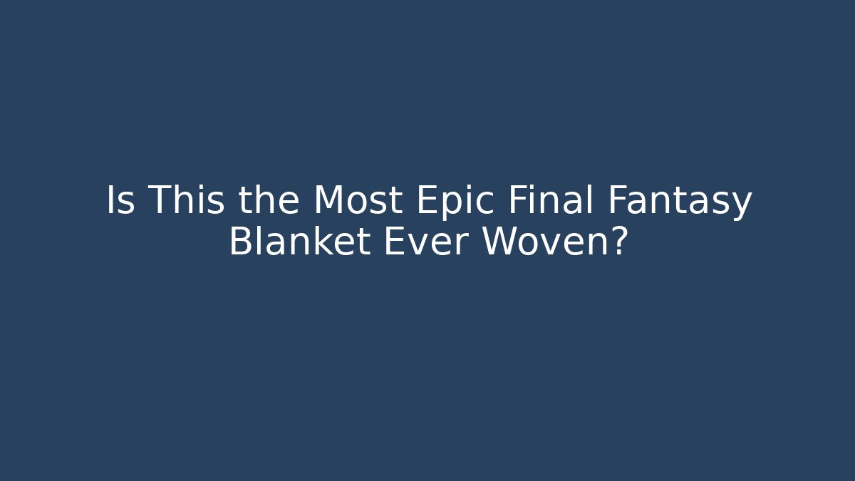 Is This the Most Epic Final Fantasy Blanket Ever Woven?