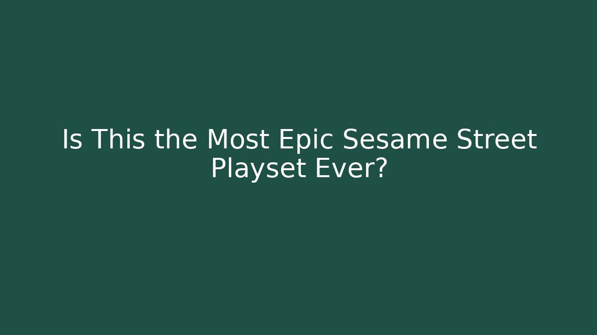 Is This the Most Epic Sesame Street Playset Ever?