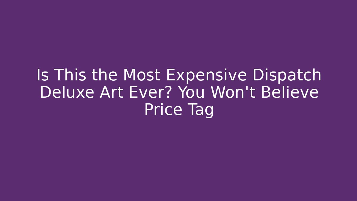 Is This the Most Expensive Dispatch Deluxe Art Ever? You Won't Believe Price Tag