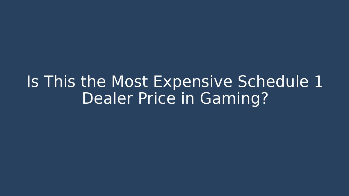 Is This the Most Expensive Schedule 1 Dealer Price in Gaming?