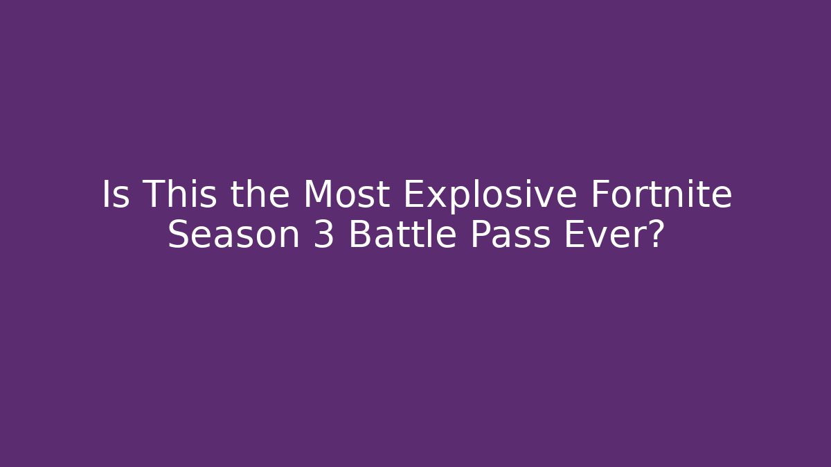 Is This the Most Explosive Fortnite Season 3 Battle Pass Ever?