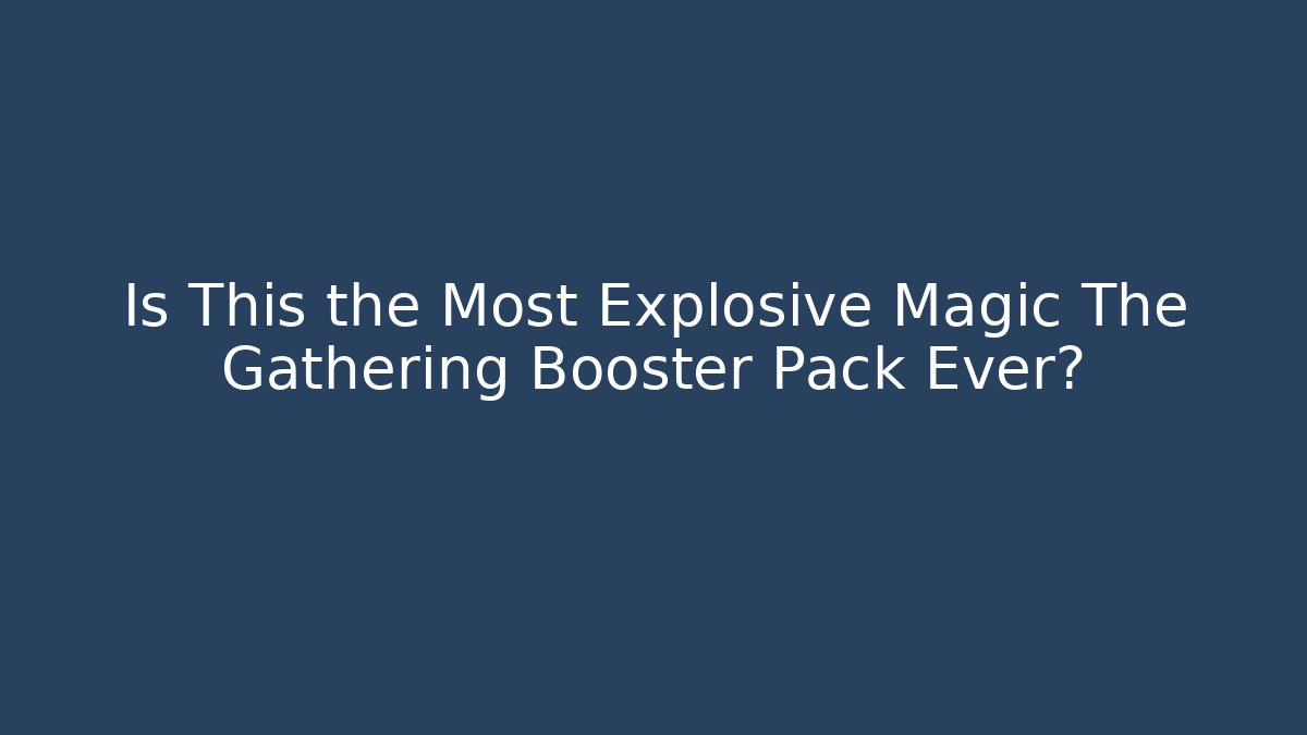 Is This the Most Explosive Magic The Gathering Booster Pack Ever? - Andrea Zevedo
