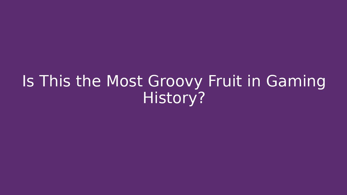 Is This the Most Groovy Fruit in Gaming History?