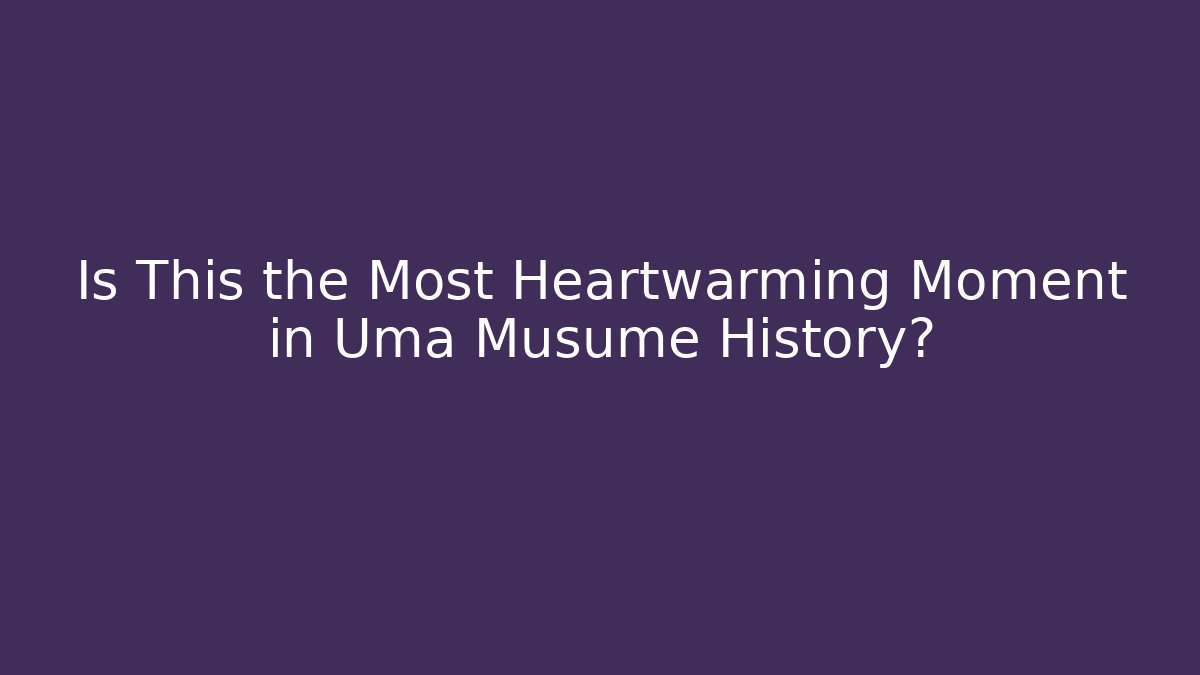 Is This the Most Heartwarming Moment in Uma Musume History?