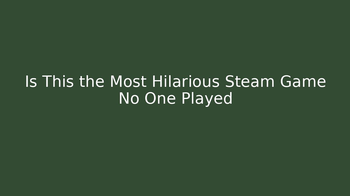 Is This the Most Hilarious Steam Game No One Played