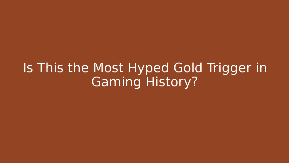 Is This the Most Hyped Gold Trigger in Gaming History?