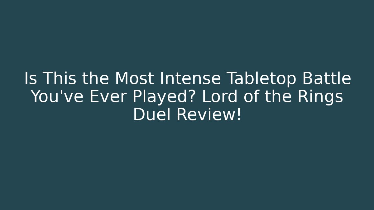 Is This the Most Intense Tabletop Battle You've Ever Played? Lord of the Rings Duel Review!