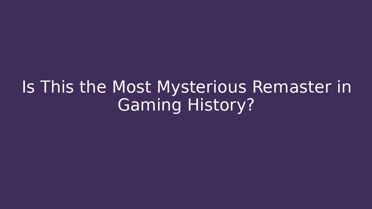 Is This the Most Mysterious Remaster in Gaming History?
