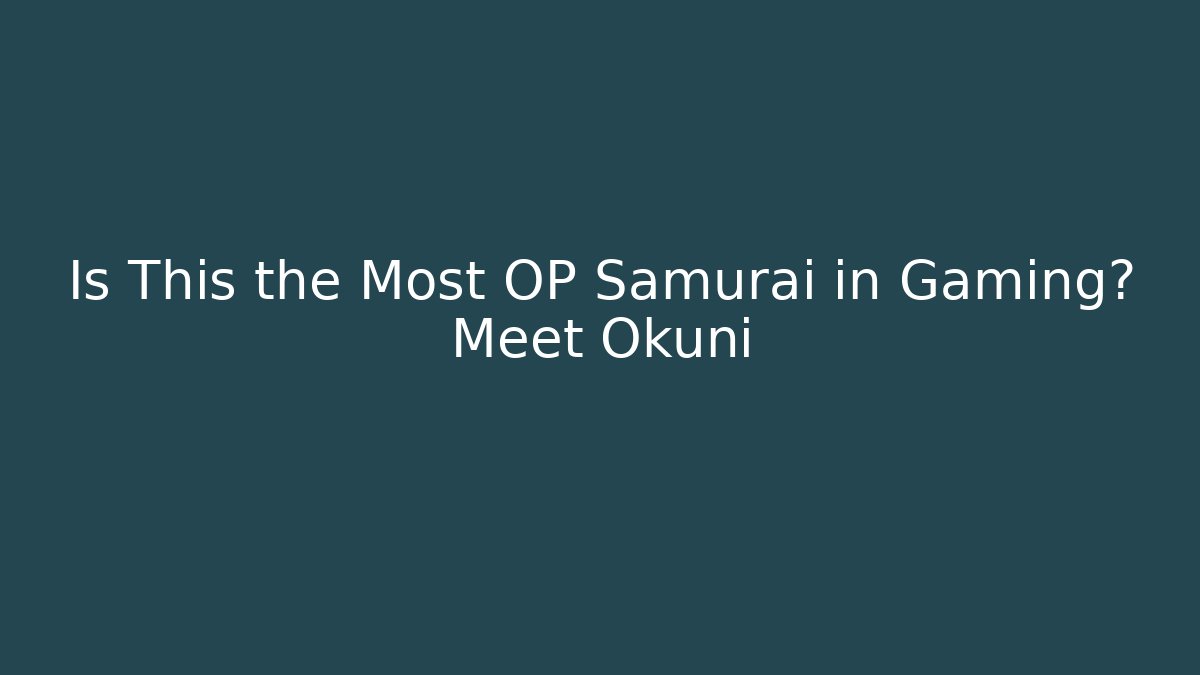 Is This the Most OP Samurai in Gaming? Meet Okuni