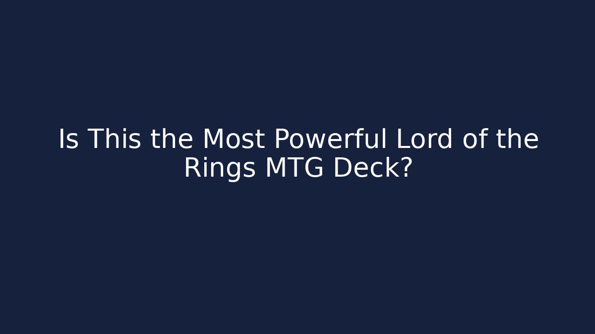 Is This the Most Powerful Lord of the Rings MTG Deck?