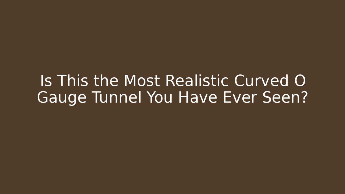 Is This the Most Realistic Curved O Gauge Tunnel You Have Ever Seen?
