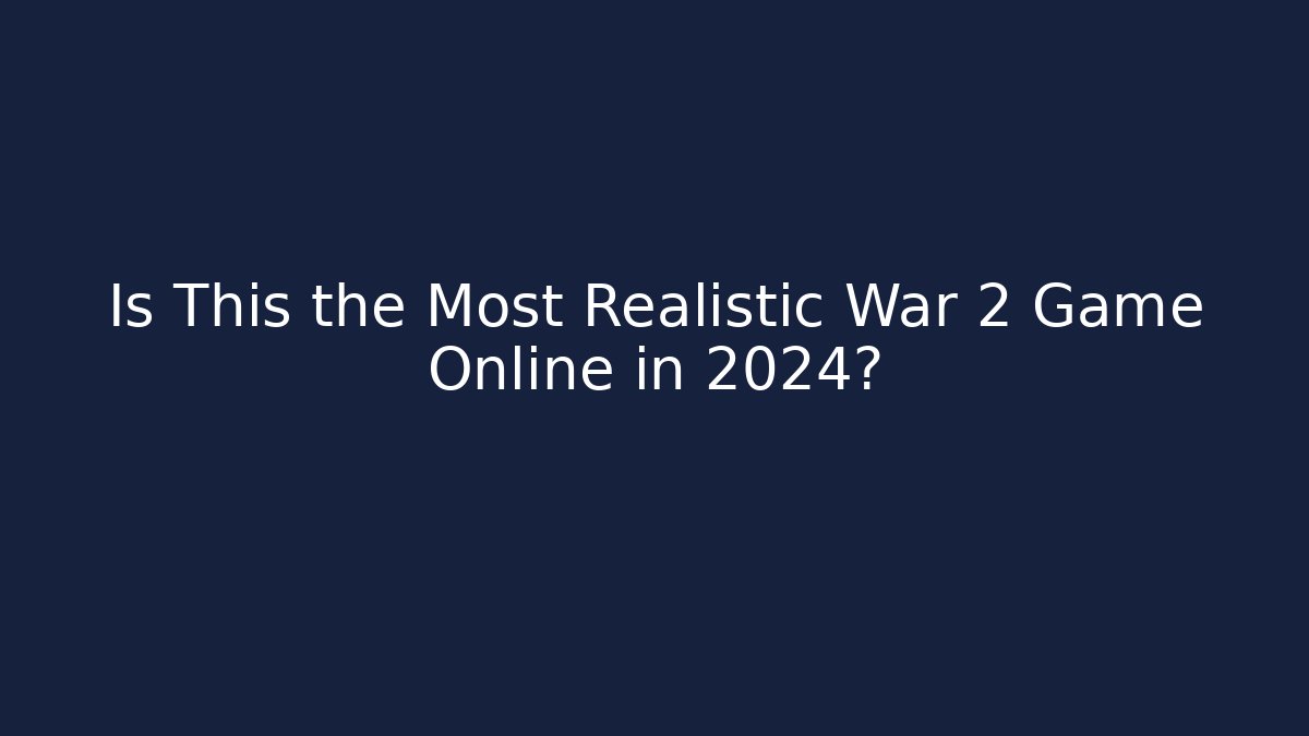 Is This the Most Realistic War 2 Game Online in 2024?