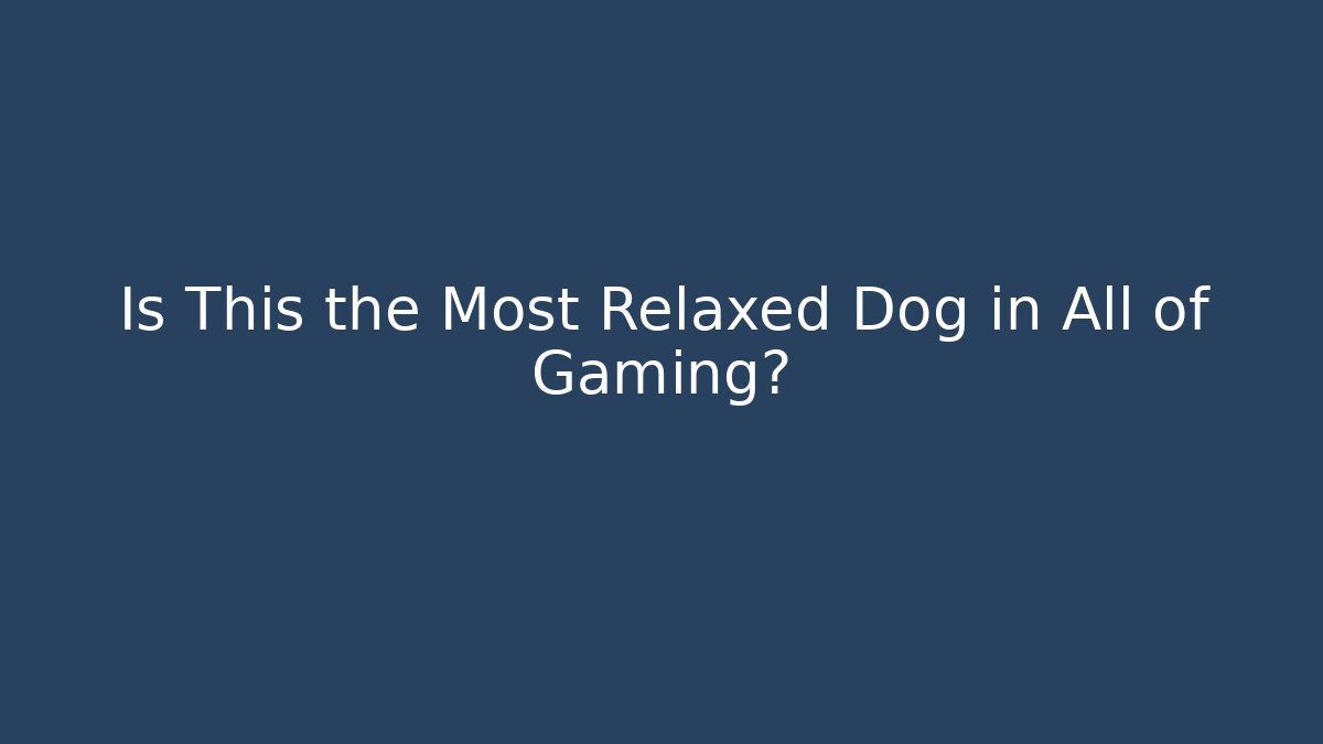 Is This the Most Relaxed Dog in All of Gaming?