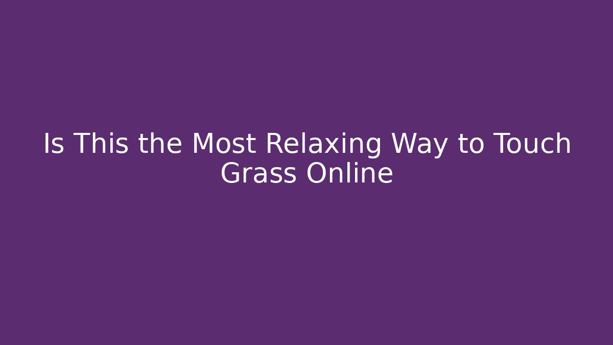 Is This the Most Relaxing Way to Touch Grass Online