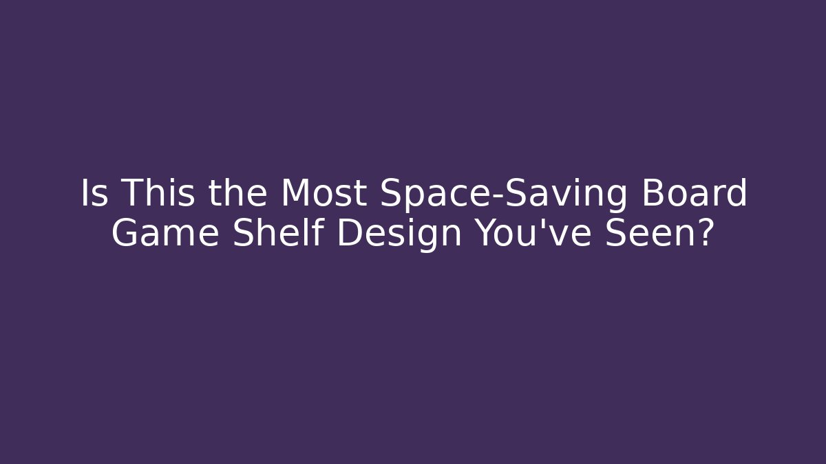 Is This the Most Space-Saving Board Game Shelf Design You’ve Seen? - Andrea Zevedo