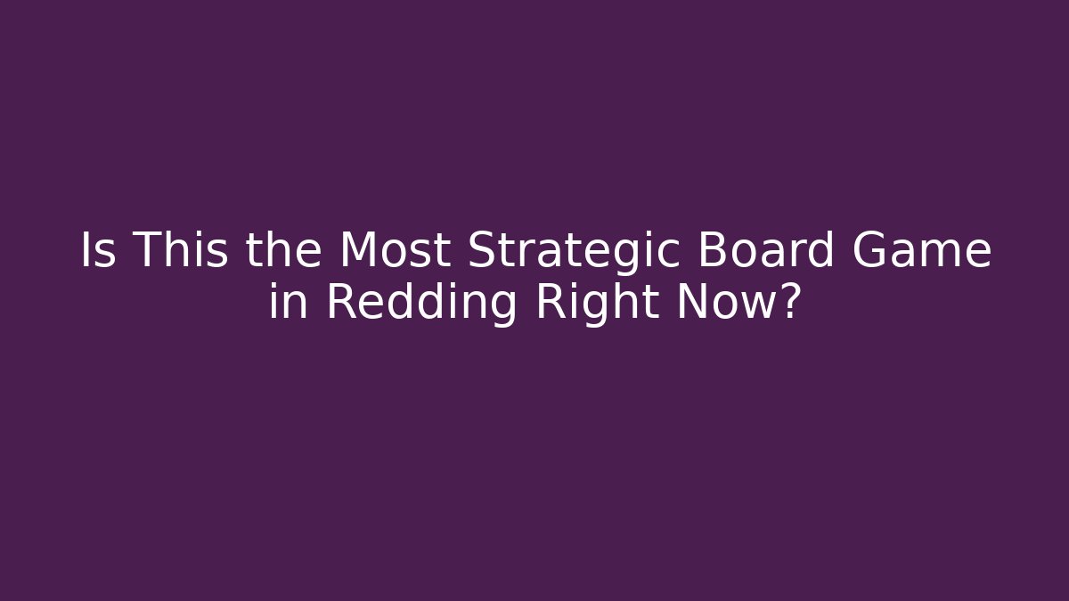 Is This the Most Strategic Board Game in Redding Right Now?