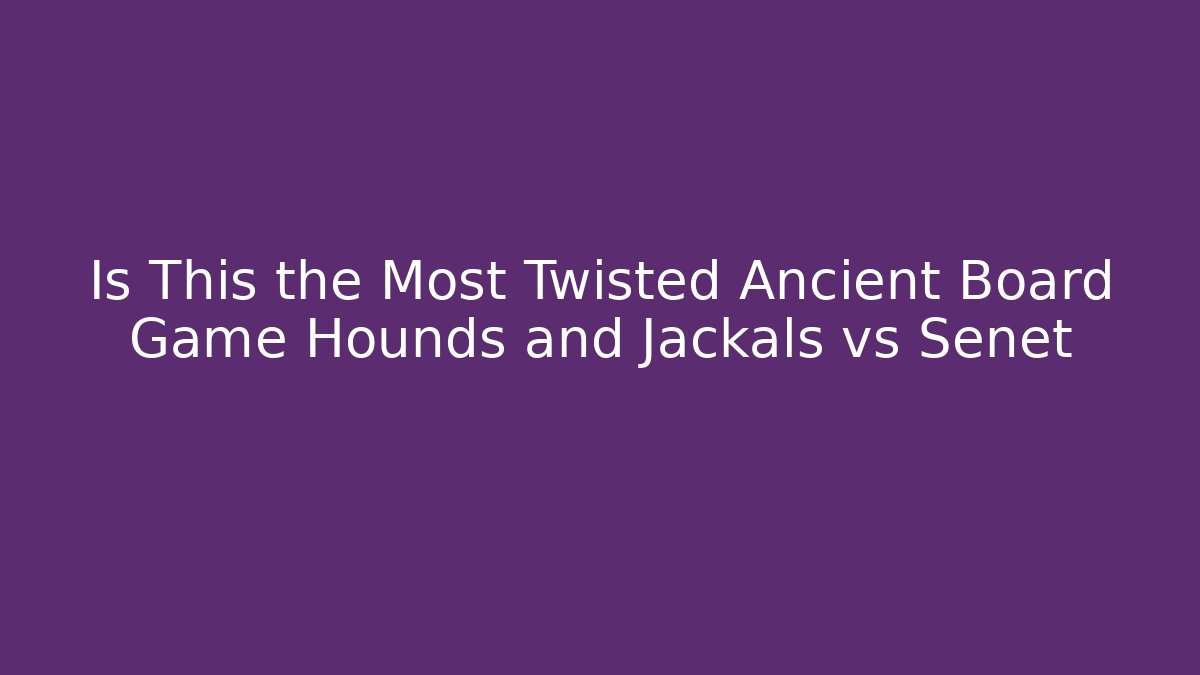 Is This the Most Twisted Ancient Board Game Hounds and Jackals vs Senet