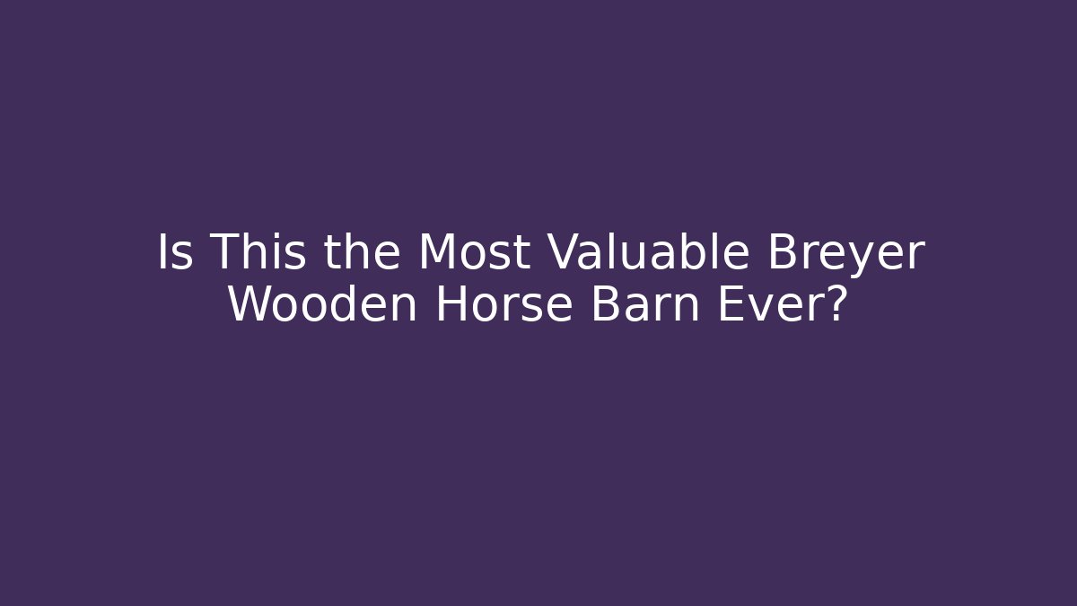 Is This the Most Valuable Breyer Wooden Horse Barn Ever?