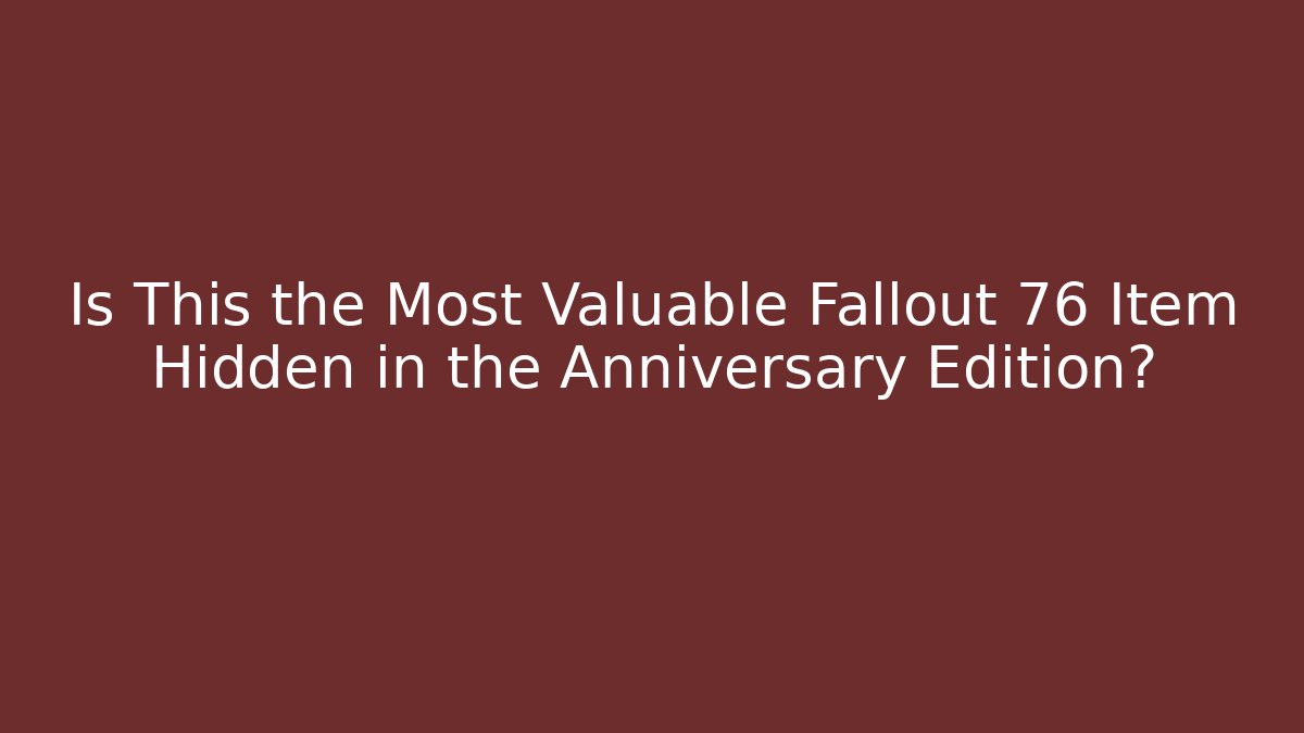 Is This the Most Valuable Fallout 76 Item Hidden in the Anniversary Edition?