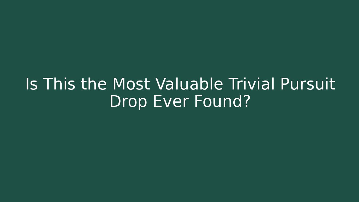 Is This the Most Valuable Trivial Pursuit Drop Ever Found?