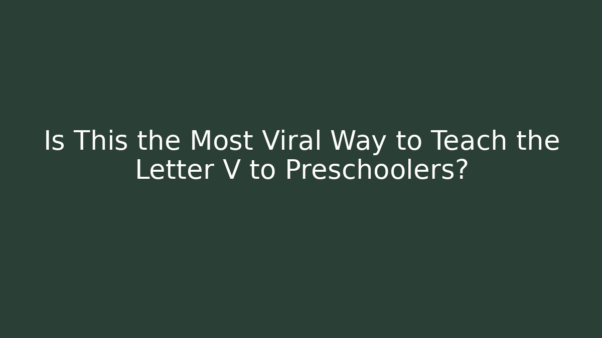 Is This the Most Viral Way to Teach the Letter V to Preschoolers?