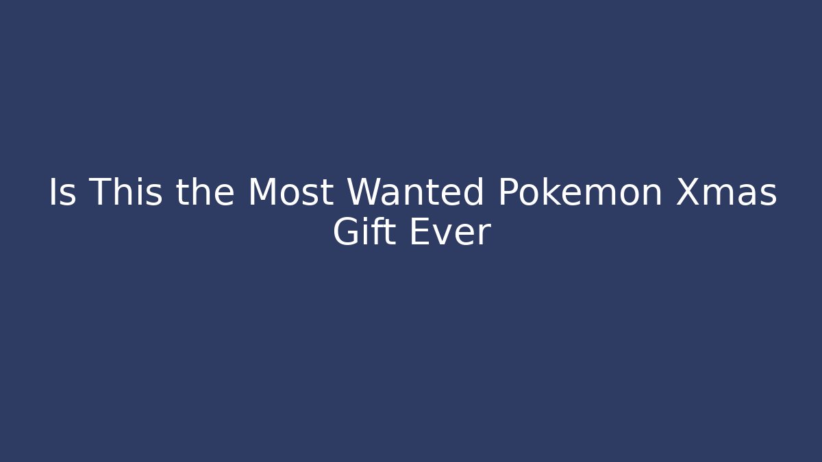 Is This the Most Wanted Pokemon Xmas Gift Ever
