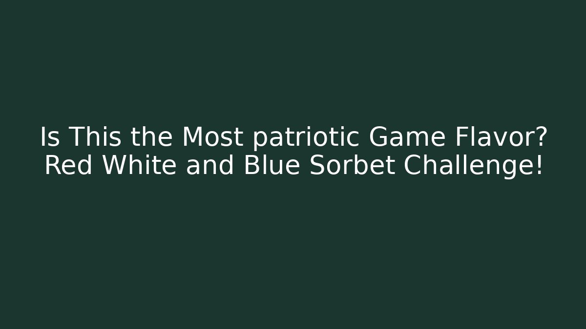 Is This the Most patriotic Game Flavor? Red White and Blue Sorbet Challenge!