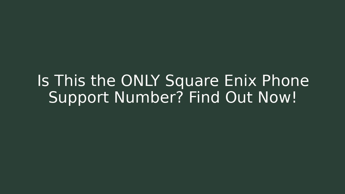 Is This the ONLY Square Enix Phone Support Number? Find Out Now!