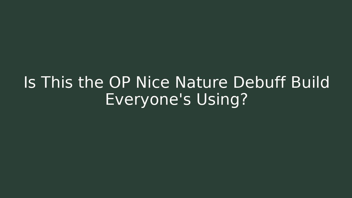 Is This the OP Nice Nature Debuff Build Everyone's Using?