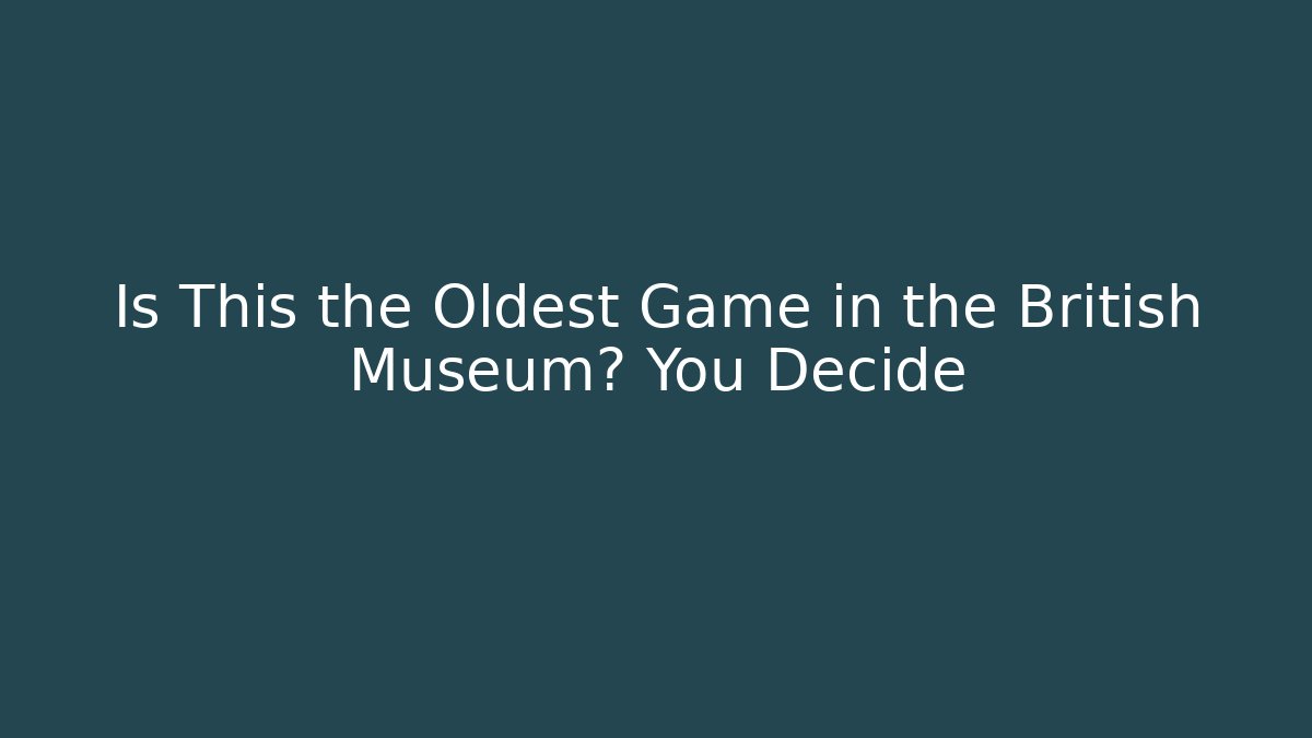 Is This the Oldest Game in the British Museum? You Decide