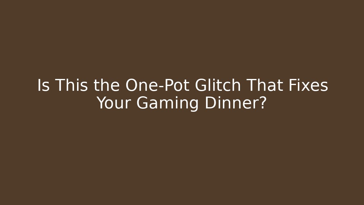 Is This the One-Pot Glitch That Fixes Your Gaming Dinner?