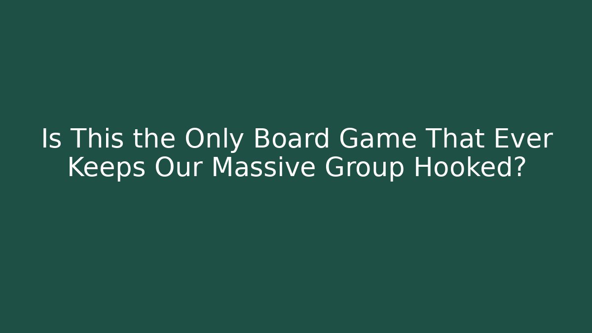 Is This the Only Board Game That Ever Keeps Our Massive Group Hooked?