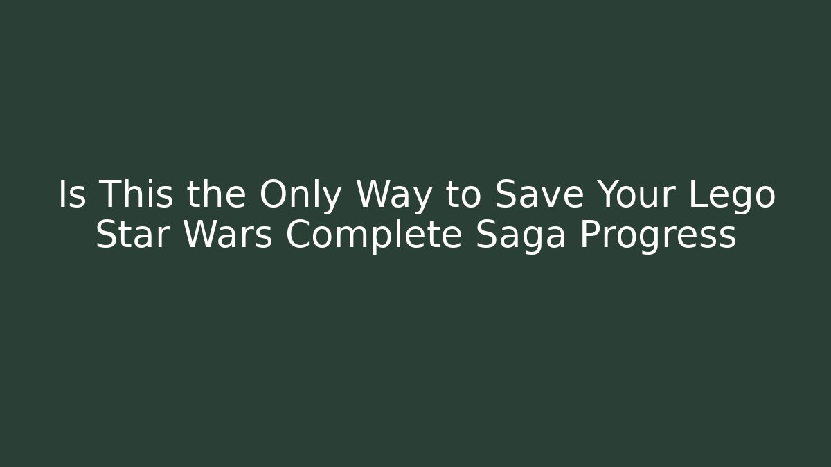 Is This the Only Way to Save Your Lego Star Wars Complete Saga Progress