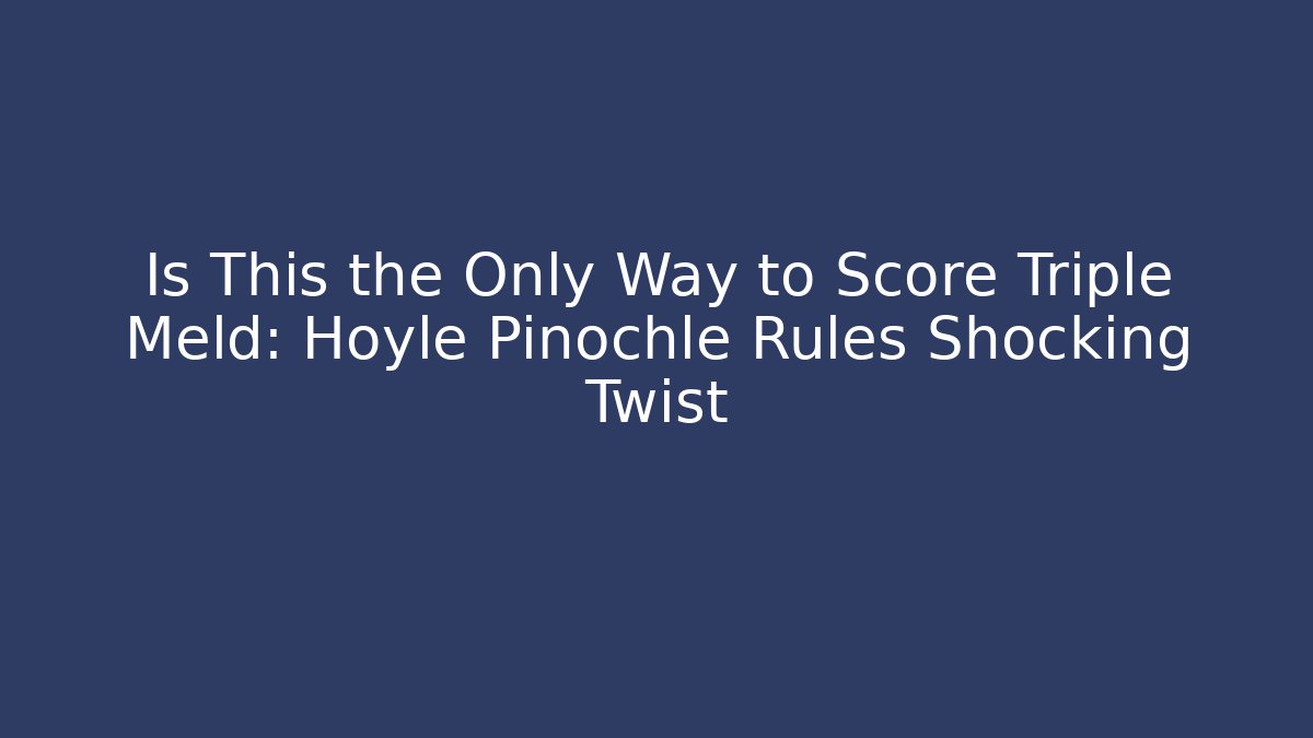 Is This the Only Way to Score Triple Meld: Hoyle Pinochle Rules Shocking Twist