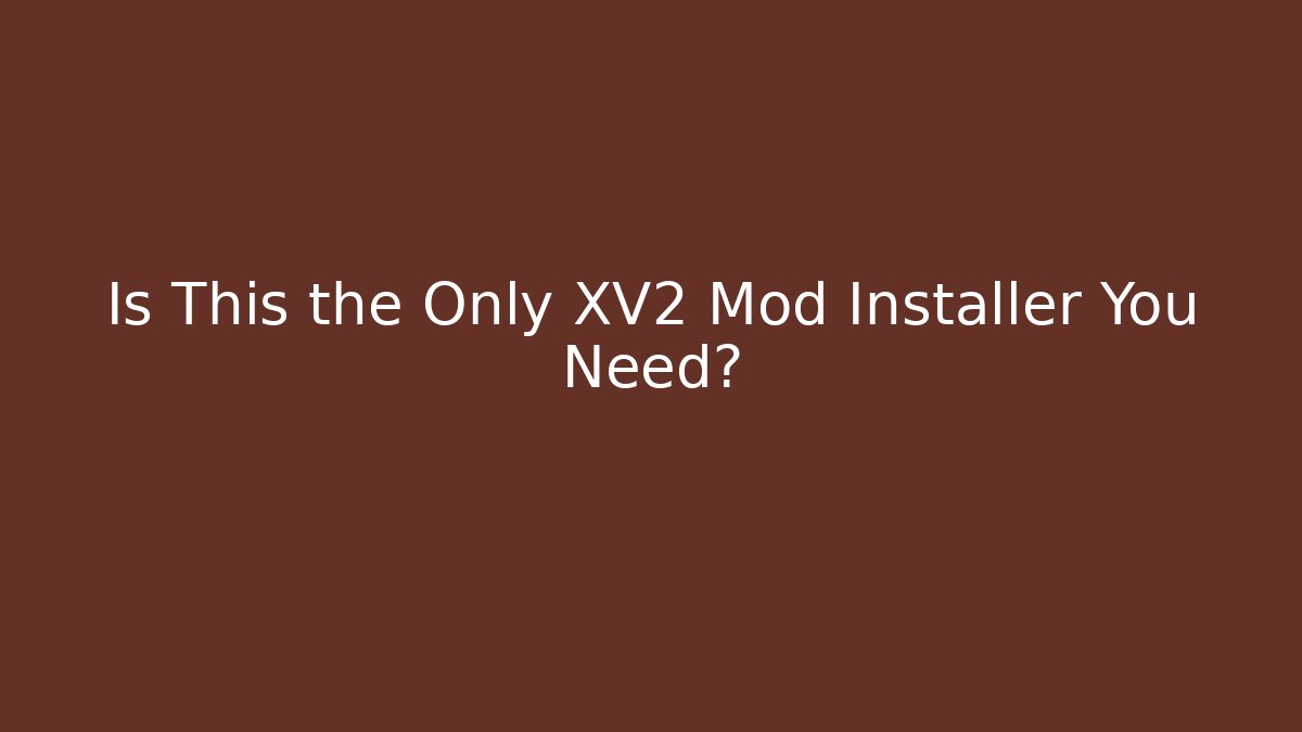 Is This the Only XV2 Mod Installer You Need?