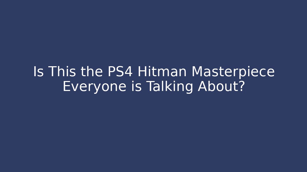 Is This the PS4 Hitman Masterpiece Everyone is Talking About?