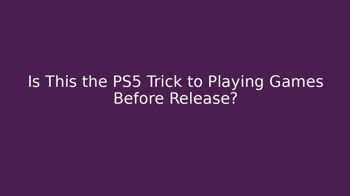 Is This the PS5 Trick to Playing Games Before Release?