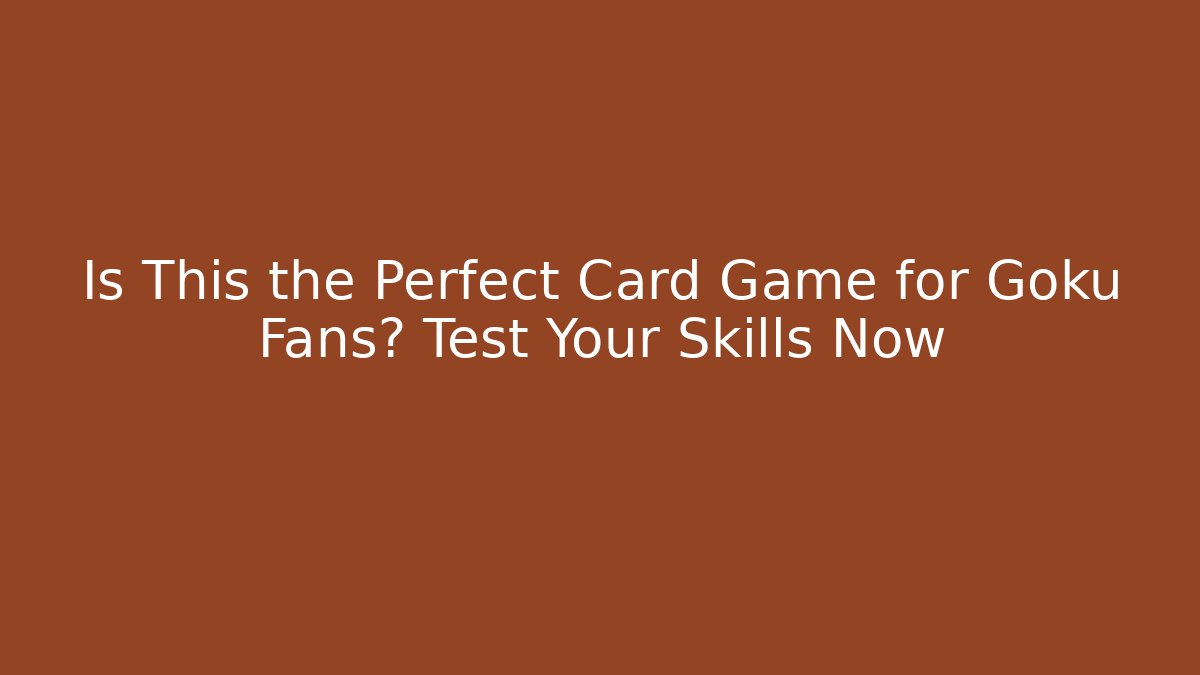 Is This the Perfect Card Game for Goku Fans? Test Your Skills Now