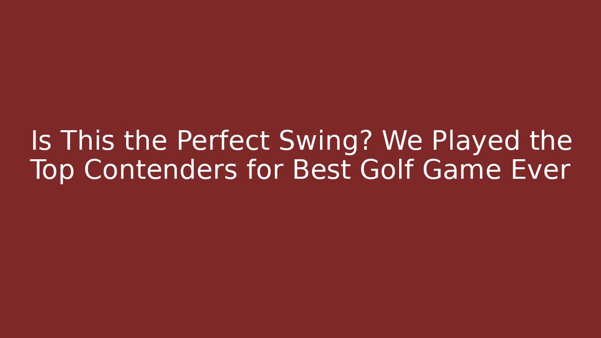 Is This the Perfect Swing? We Played the Top Contenders for Best Golf Game Ever