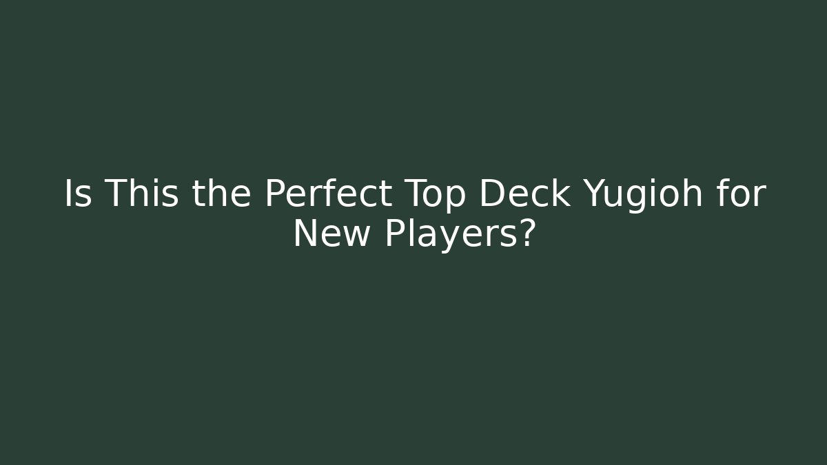 Is This the Perfect Top Deck Yugioh for New Players?