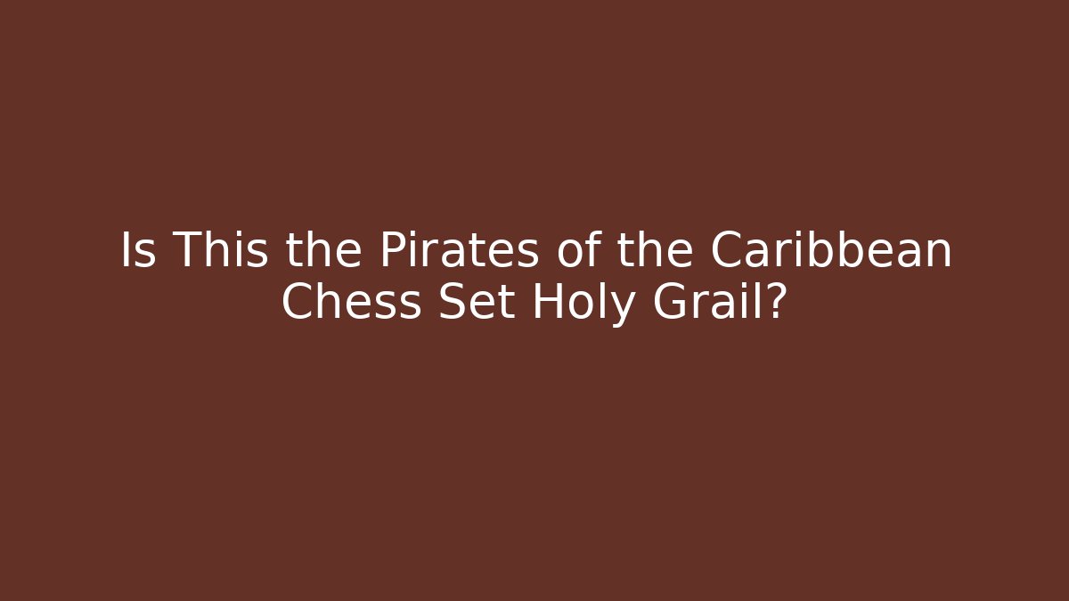 Is This the Pirates of the Caribbean Chess Set Holy Grail?