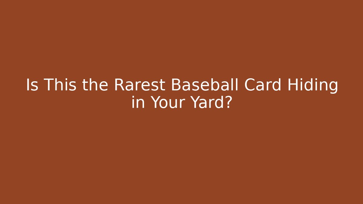 Is This the Rarest Baseball Card Hiding in Your Yard?