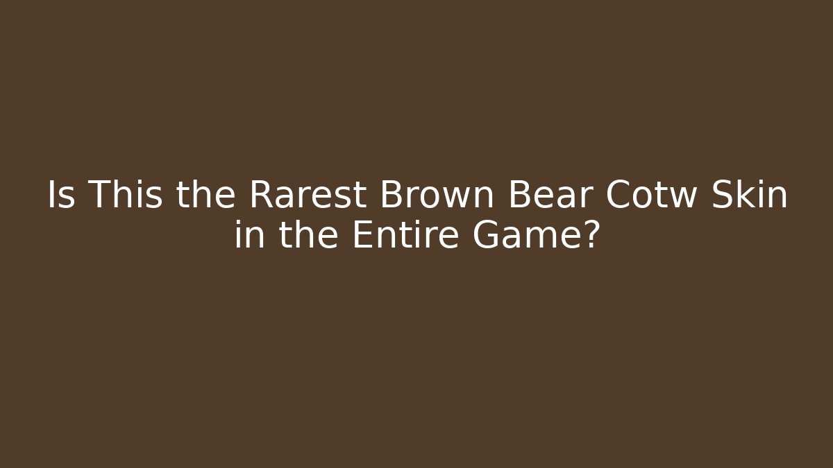 Is This the Rarest Brown Bear Cotw Skin in the Entire Game?