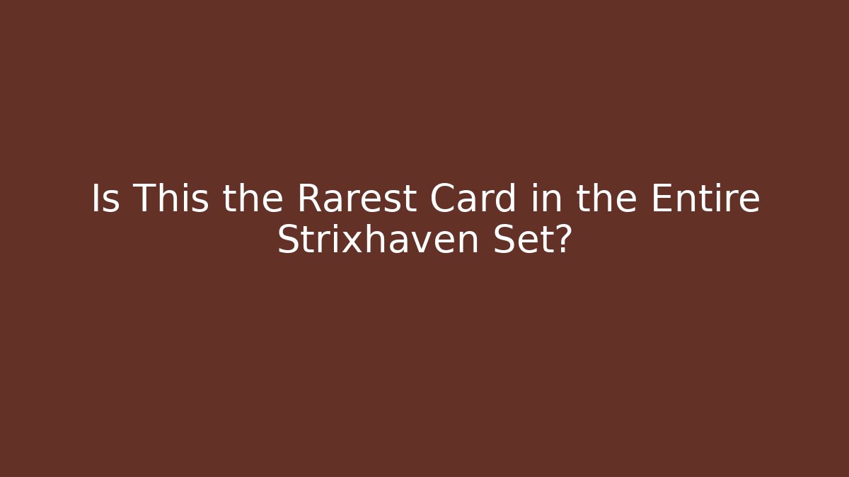 Is This the Rarest Card in the Entire Strixhaven Set?