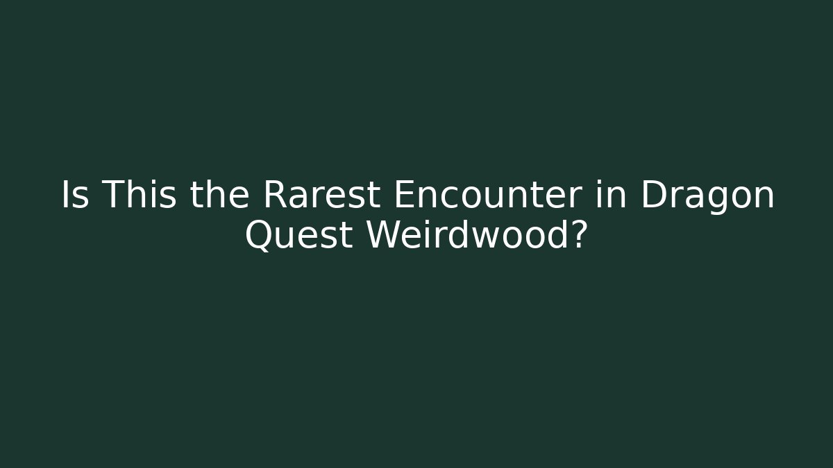 Is This the Rarest Encounter in Dragon Quest Weirdwood?