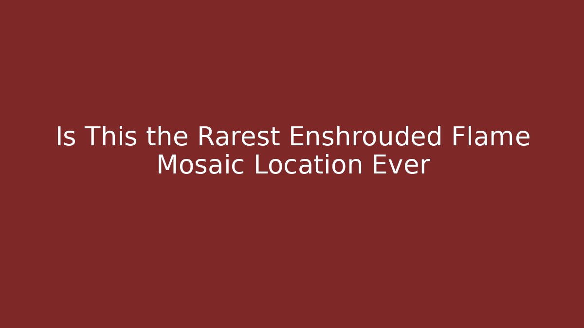 Is This the Rarest Enshrouded Flame Mosaic Location Ever