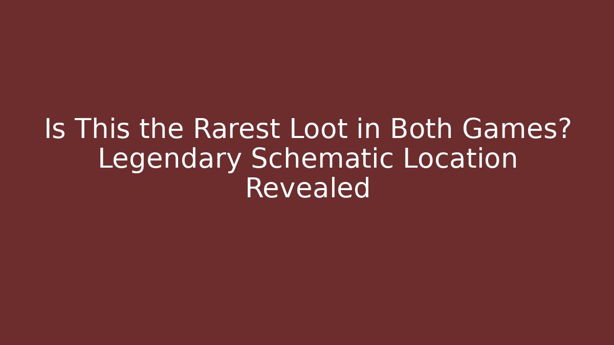 Is This the Rarest Loot in Both Games? Legendary Schematic Location Revealed